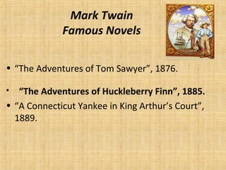 Mark Twain
Famous Novels
• “The Adventures of Tom Sawyer”, 1876.
•   “The Adventures of Huckleberry Finn”, 1885.
• “A Connecticut Yankee in King Arthur’s Court”,
1889.
 