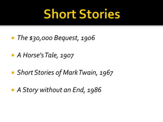    The $30,000 Bequest, 1906

   A Horse's Tale, 1907

   Short Stories of Mark Twain, 1967

   A Story without an End, 1986
 
