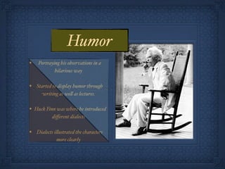 Humor
•   Portraying his observations in a
            hilarious way

• Started to display humor through
      writing as we! as lectures.

• Huck Finn was where he introduced
           diﬀerent dialects

• Dialects i!ustrated the characters
             more clearly
 