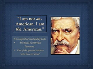 “I am not an
    American. I am
    the American.”

•Accomplished outstanding tasks
•    Produced exceptional
            literature
•   One of the greatest authors
      who has ever lived
 