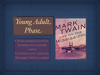 Young Adult
   Phase
• Twain continued to work on
   Steamboats but eventua!y
            retired
• Led him to write “Life on the
Mississippi” which is a memoir
 