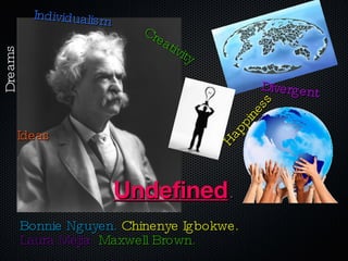 Undefined . Bonnie Nguyen.  Chinenye Igbokwe.   Laura Mejia.   Maxwell Brown.  Creativity Divergent Happiness Ideas Dreams Individualism 