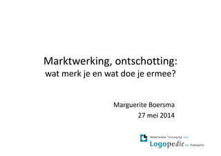 Marktwerking, ontschotting:
wat merk je en wat doe je ermee?wat merk je en wat doe je ermee?
Marguerite Boersma
27 mei 2014
 