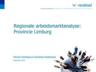 Regionale arbeidsmarktanalyse: Provincie Limburg Market Intelligence Randstad Nederland September 2010 