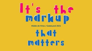 that
 
matters
that
 
matters
It's the
markup
Hidde de Vries / CodeLand 2021
markup
It's the
 