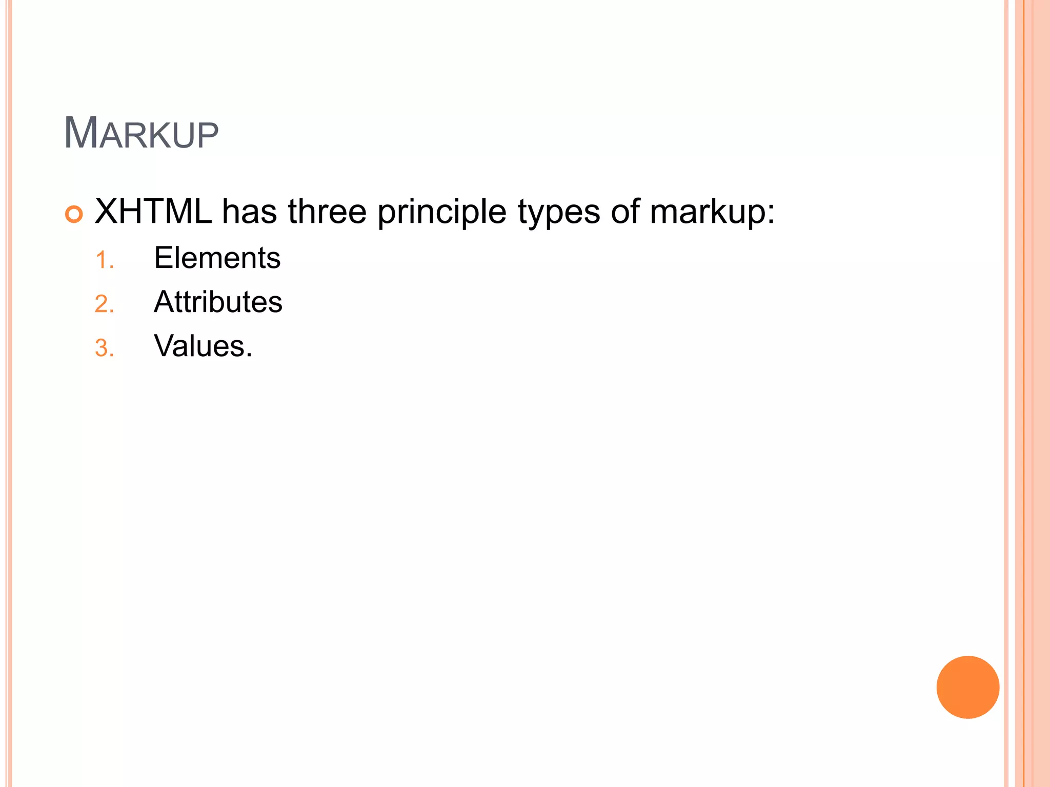 MarkupXHTML has three principle types of markup:ElementsAttributesValues.