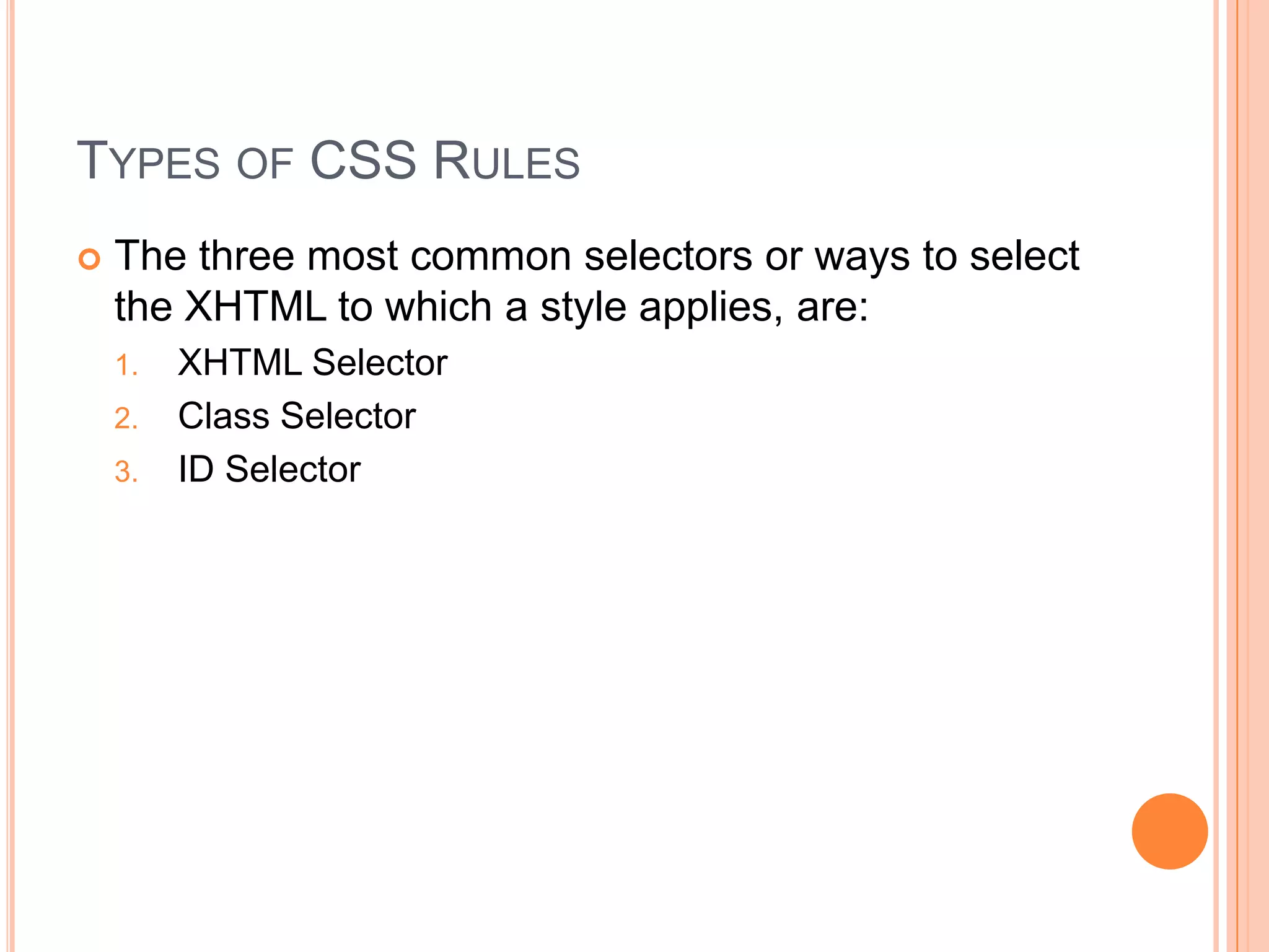 Types of CSS RulesThe three most common selectors or ways to select the XHTML to which a style applies, are:XHTML SelectorClass SelectorID Selector