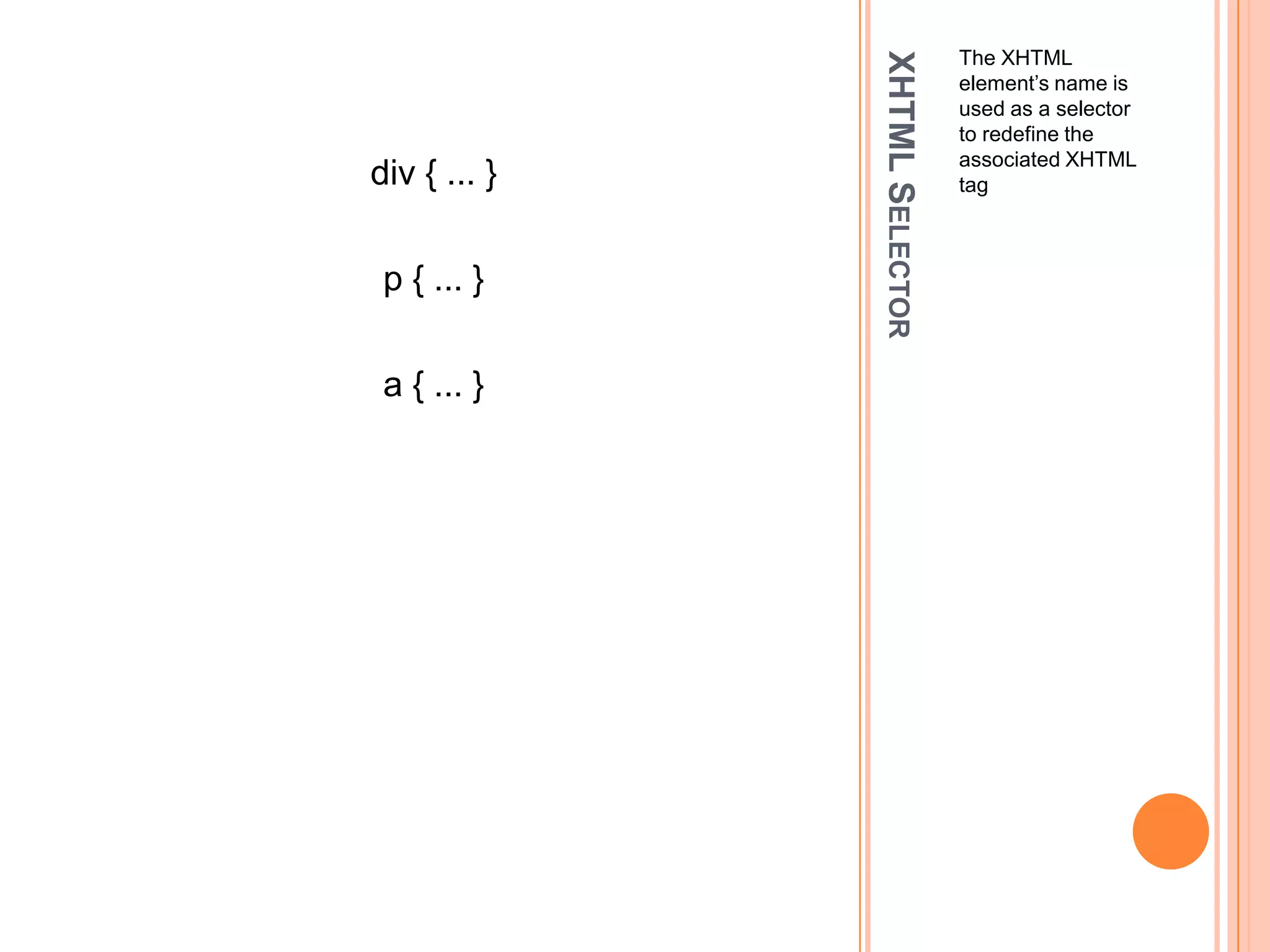 XHTML SelectorThe XHTML element’s name is used as a selector to redefine the associated XHTML tagdiv { ... }p { ... }a { ... }