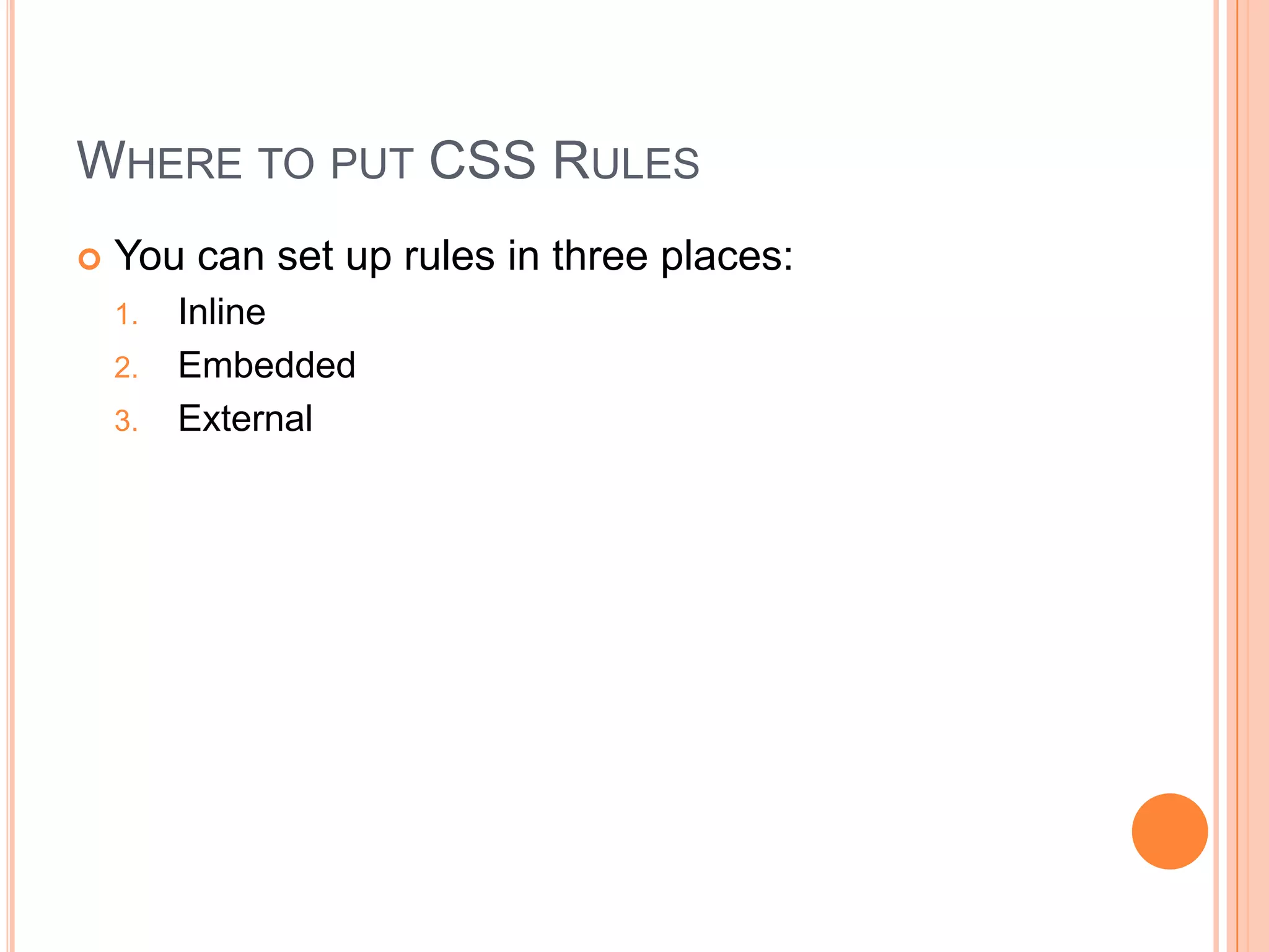 Where to put CSS RulesYou can set up rules in three places:InlineEmbeddedExternal