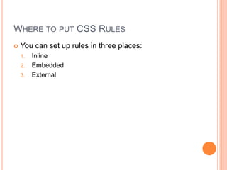 Where to put CSS RulesYou can set up rules in three places:InlineEmbeddedExternal
