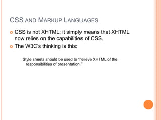 CSS and Markup LanguagesCSS is not XHTML; it simply means that XHTML now relies on the capabilities of CSS.The W3C’s thinking is this:Style sheets should be used to “relieve XHTML of the responsibilities of presentation.”