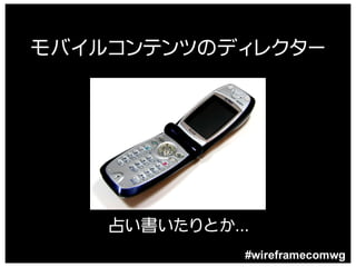 モバイルコンテンツのディレクター




    占い書いたりとか…
            #wireframecomwg
 