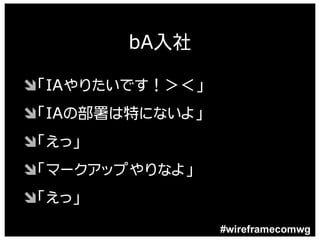 bA入社

Ô「IAやりたいです！＞＜」
Ô「IAの部署は特にないよ」
Ô「えっ」
Ô「マークアップやりなよ」
Ô「えっ」
                 #wireframecomwg
 