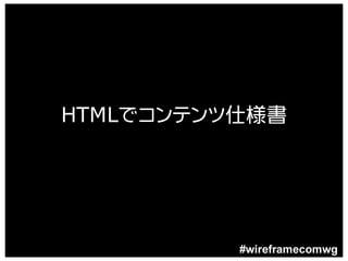 HTMLでコンテンツ仕様書




          #wireframecomwg
 