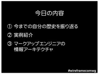 今日の内容

① 今までの自分の歴史を振り返る
② 実例紹介
③ マークアップエンジニアの
  情報アーキテクチャ



                 #wireframecomwg
 