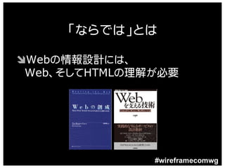 「ならでは」とは

ÔWebの情報設計には、
 Web、そしてHTMLの理解が必要




               #wireframecomwg
 