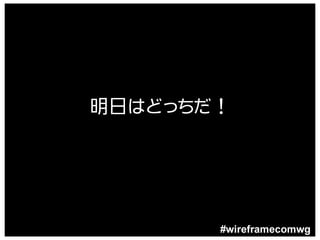 明日はどっちだ！




       #wireframecomwg
 