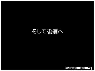 そして後編へ




         #wireframecomwg
 