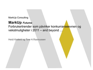 MarkUp Consulting

MarkUp Futures
Forbrukertrender som påvirker konkurranseevnen og
vekstmuligheter i 2011 – and beyond …

Heidi Kvaleid og Tore H.Rasmussen
 