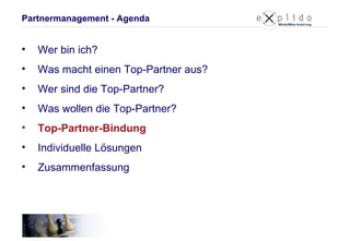 Partnermanagement - Agenda Wer bin ich? Was macht einen Top-Partner aus? Wer sind die Top-Partner? Was wollen die Top-Partner? Top-Partner-Bindung Individuelle Lösungen Zusammenfassung 