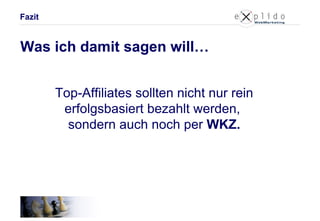 Was ich damit sagen will… Top-Affiliates sollten nicht nur rein erfolgsbasiert bezahlt werden,  sondern auch noch per  WKZ. Fazit 