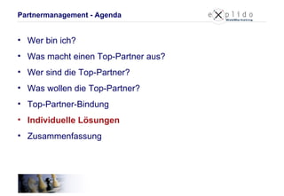Partnermanagement - Agenda Wer bin ich? Was macht einen Top-Partner aus? Wer sind die Top-Partner? Was wollen die Top-Partner? Top-Partner-Bindung Individuelle Lösungen Zusammenfassung 