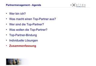 Partnermanagement - Agenda Wer bin ich? Was macht einen Top-Partner aus? Wer sind die Top-Partner? Was wollen die Top-Partner? Top-Partner-Bindung Individuelle Lösungen Zusammenfassung 
