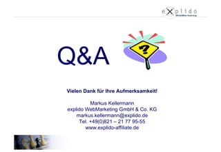 Q&A Vielen Dank für Ihre Aufmerksamkeit! Markus Kellermann explido WebMarketing GmbH & Co. KG [email_address] Tel. +49(0)821 – 21 77 95-55 www.explido-affiliate.de 