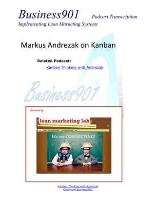 Business901

Podcast Transcription
Implementing Lean Marketing Systems

Markus Andrezak on Kanban
Related Podcast:
Kanban Thinking with Andrezak

Sponsored by

Kanban Thinking with Andrezak
Copyright Business901

 