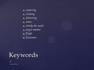    exploring
      creating
      delivering
      value
      satisfy the needs
      target market
      Profit
      Customer




Keywords
 