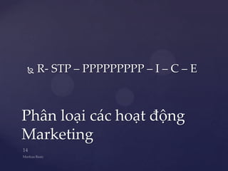    R- STP – PPPPPPPPP – I – C – E



Phân loại các hoạt động
Marketing
 