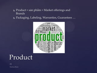    Product = sản phẩm = Market offerings and
     Brands
    Packaging, Labeling, Warranties, Guarantees …




Product
 
