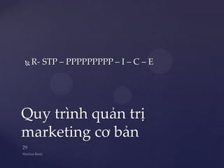    R- STP – PPPPPPPPP – I – C – E




Quy trình quản trị
marketing cơ bản
 
