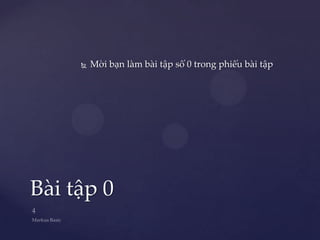    Mời bạn làm bài tập số 0 trong phiếu bài tập




Bài tập 0
 