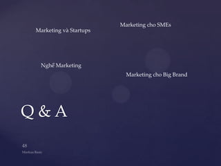 Marketing cho SMEs
Marketing và Startups




 Nghề Marketing
                          Marketing cho Big Brand




Q&A
 