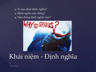    Vì sao phải định nghĩa?
    Định nghĩa nào đúng?
    Nên dùng định nghĩa nào?




Khái niệm - Định nghĩa
 