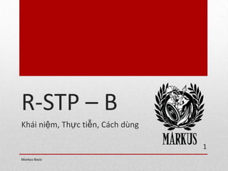 R-STP – B
Khái niệm, Thực tiễn, Cách dùng

                                  1
Markus Basic
 