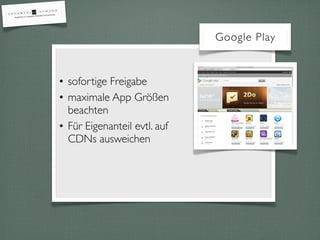 Google Play


• sofortige Freigabe
• maximale App Größen
  beachten
• Für Eigenanteil evtl. auf
  CDNs ausweichen
 
