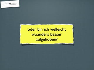 oder bin ich vielleicht
  woanders besser
    aufgehoben?
 