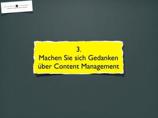 3.
Machen Sie sich Gedanken
über Content Management
 