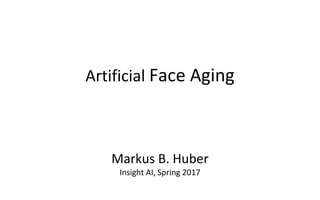 Artificial Face Aging
Markus B. Huber
Insight AI, Spring 2017
 