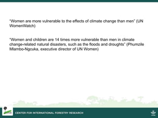 “Women are more vulnerable to the effects of climate change than men” (UN
WomenWatch)
“Women and children are 14 times mor...