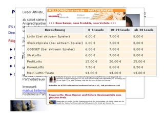 5% der Partner sorgen für 95% des Umsatzes.  Deswegen sollte man diese 5% an das Partnerprogramm binden. Folgende Maßnahmen sind dazu hilfreich : Partner-Bindung ►  Persönlichen Kontakt und Bindung herstellen (Telefon, E-Mail, Skype…)  Beispiel ►  Premium-Provisionen ►  Die Top-Partner mit News auf dem Laufenden halten  Beispiele ►   Geschenke zum Geburtstag oder zu Weihnachten 