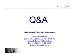 Q&A Vielen Dank für Ihre Aufmerksamkeit! Markus Kellermann explido WebMarketing GmbH & Co. KG [email_address] Tel. +49(0)821 – 21 77 95-55 www.explido-affiliate.de 