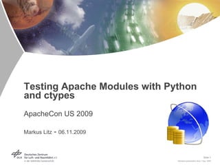 Testing Apache Modules with Python
and ctypes
ApacheCon US 2009

Markus Litz   - 06.11.2009


                                                           Slide 1
                              Standard presentation deck > Sep. 2009
 