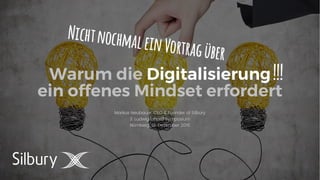 2
Warum die Digitalisierung
ein offenes Mindset erfordert
Markus Neubauer, CEO & Founder of Silbury
3. Ludwig Erhard Symposium
Nürnberg, 01. Dezember 2016
 