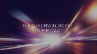 6
DIE GESCHWINDIGKEIT
NIMMT ZU
 