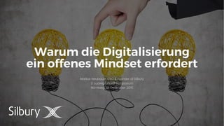 1
Warum die Digitalisierung
ein offenes Mindset erfordert
Markus Neubauer, CEO & Founder of Silbury
3. Ludwig Erhard Symposium
Nürnberg, 01. Dezember 2016
 