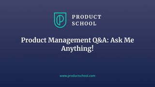 www.productschool.com
Product Management Q&A: Ask Me
Anything!
 