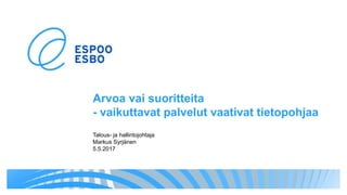 Arvoa vai suoritteita
- vaikuttavat palvelut vaativat tietopohjaa
Talous- ja hallintojohtaja
Markus Syrjänen
5.5.2017
 